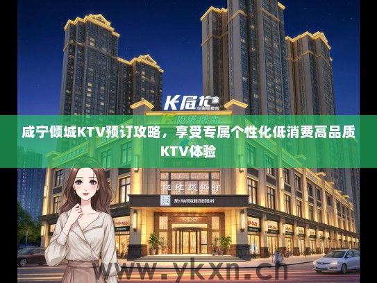 咸宁倾城KTV预订攻略，享受专属个性化低消费高品质KTV体验